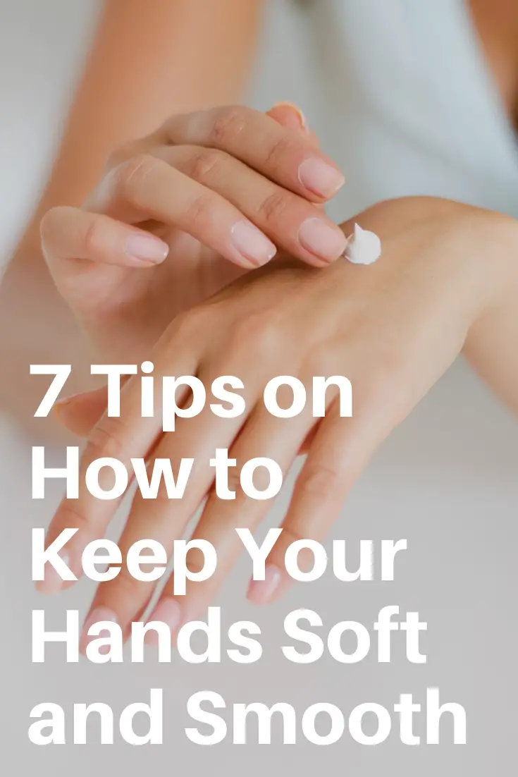 7 Tips on How to Keep Your Hands Soft and Smooth