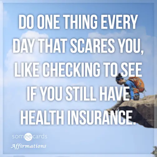 Do one thing every day that scares you, like checking to see if you ...