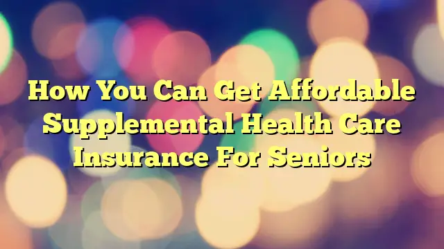 How You Can Get Affordable Supplemental Health Care ...