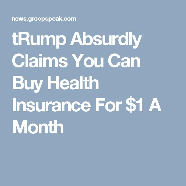 tRump Absurdly Claims You Can Buy Health Insurance For $1 A Month